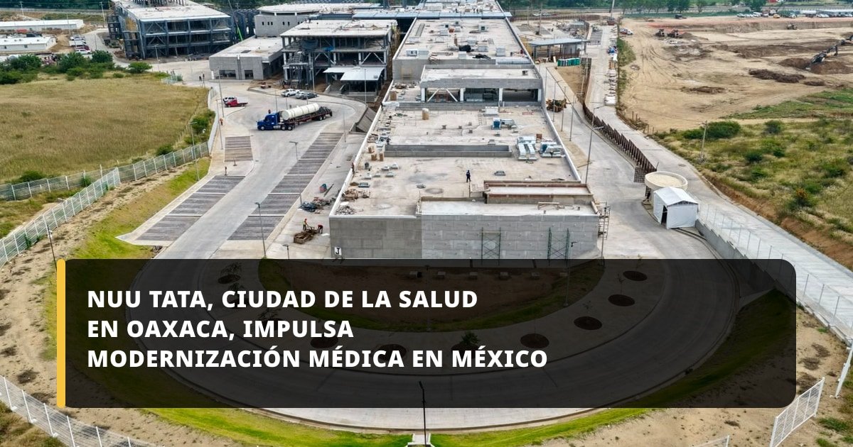 Nuu Tata, Ciudad de la Salud en Oaxaca, impulsa modernización médica en México