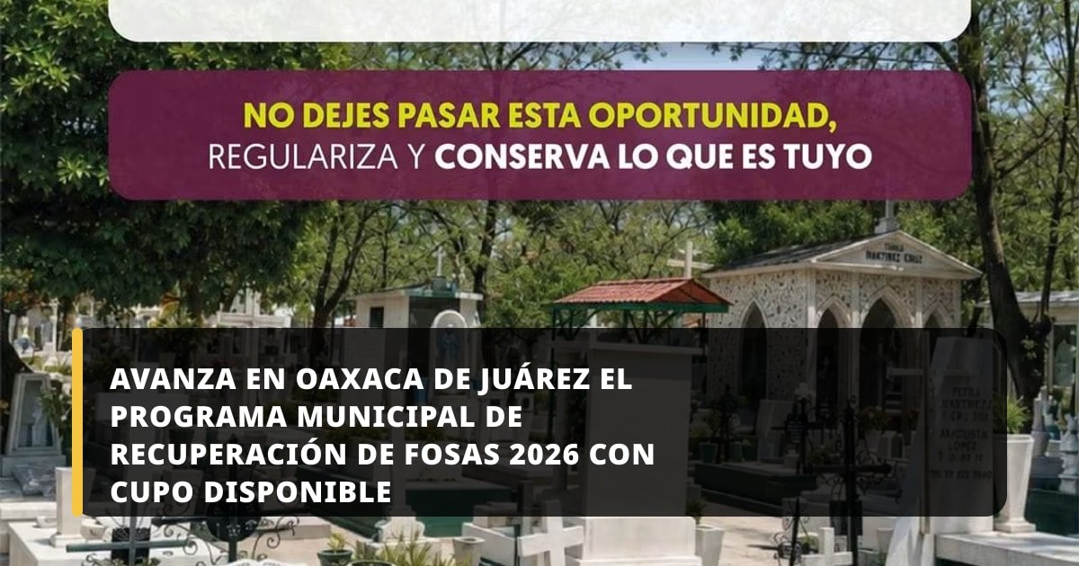 Avanza en Oaxaca de Juárez el Programa Municipal de Recuperación de Fosas 2026 con cupo disponible