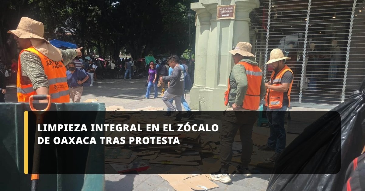 Limpieza integral en el Zócalo de Oaxaca tras protesta