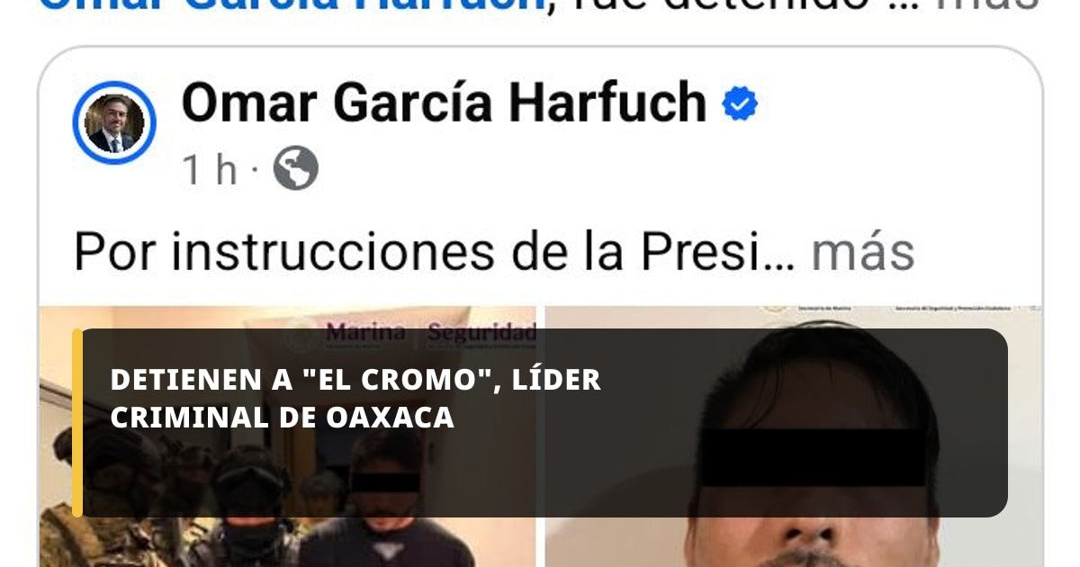 Capturan a “El Cromo”, presunto líder criminal vinculado a la violencia en Oaxaca