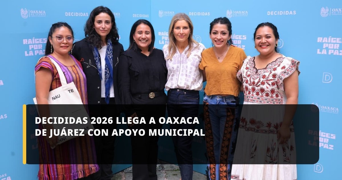 Oaxaca de Juárez acoge DECIDIDAS 2026: Raíces por la Paz para fortalecer el liderazgo femenino