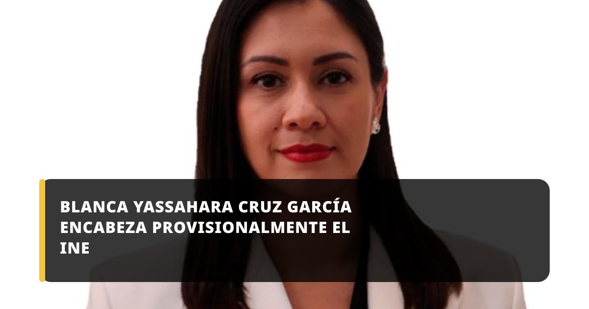 Blanca Yassahara Cruz García encabeza provisionalmente el INE